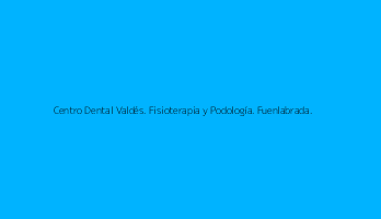 Centro Dental Valdés. Fisioterapia y Podología. Fuenlabrada.